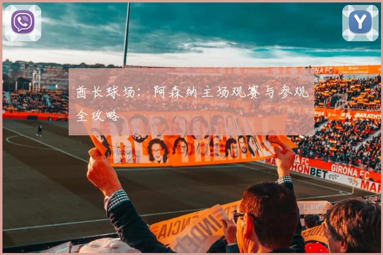 酋长球场：阿森纳主场观赛与参观全攻略
