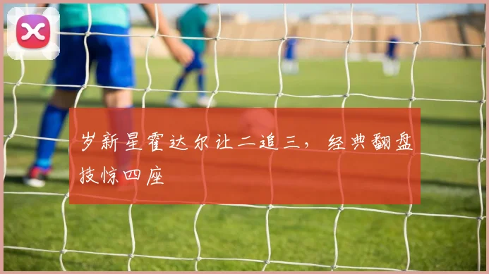岁新星霍达尔让二追三，经典翻盘技惊四座