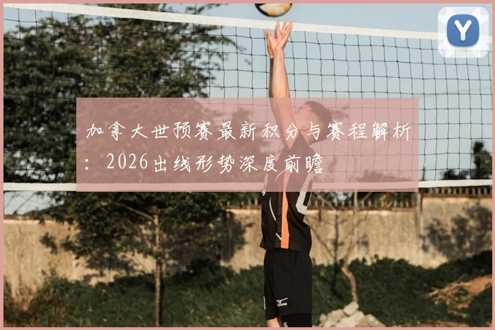 加拿大世预赛最新积分与赛程解析：2026出线形势深度前瞻