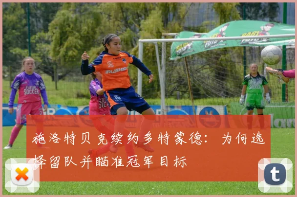 施洛特贝克续约多特蒙德：为何选择留队并瞄准冠军目标