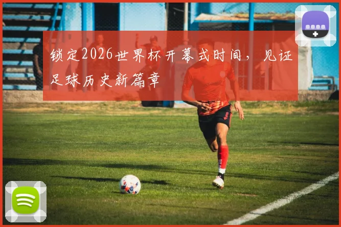 锁定2026世界杯开幕式时间,见证足球历史新篇章