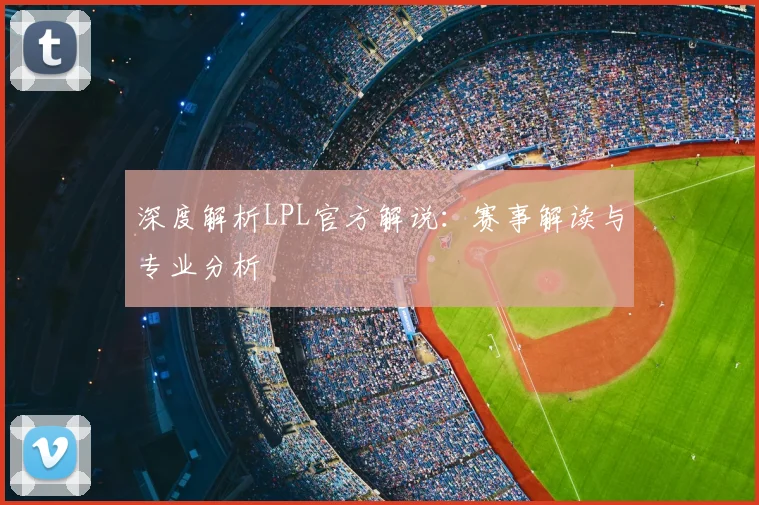 深度解析LPL官方解说：赛事解读与专业分析