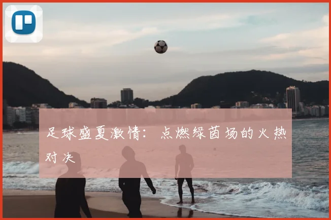 足球盛夏激情：点燃绿茵场的火热对决