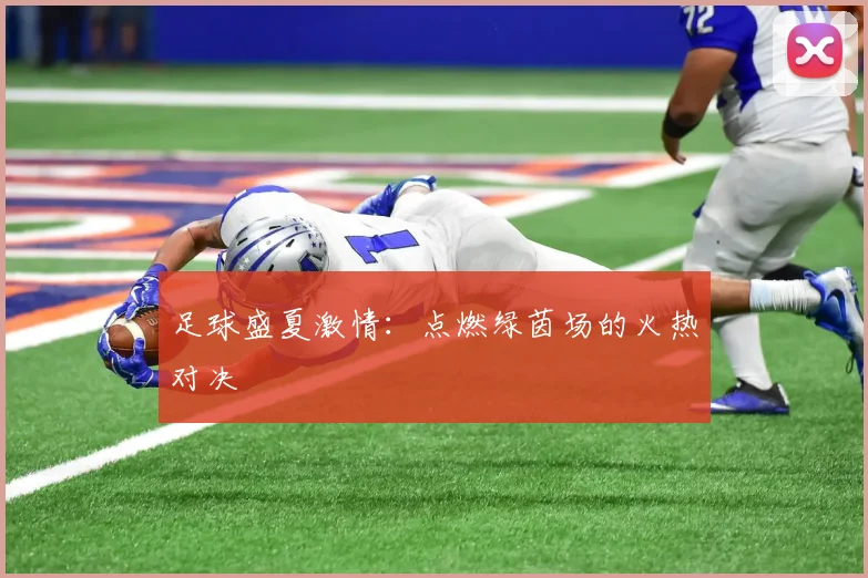 足球盛夏激情:点燃绿茵场的火热对决