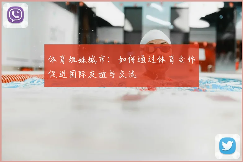 体育姐妹城市：如何通过体育合作促进国际友谊与交流